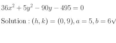 The solution to 36x^2+5y^2-90y-495=0 is Ellipse with (h,k)=(0,9),a=5,b=6sqrt(5)